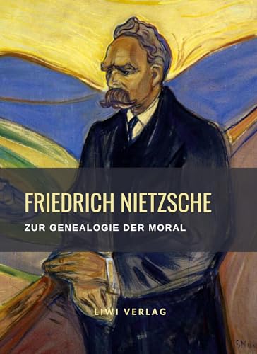 Friedrich Nietzsche: Zur Genealogie der Moral. Vollständige Neuausgabe: Eine Streitschrift von LIWI Literatur- und Wissenschaftsverlag